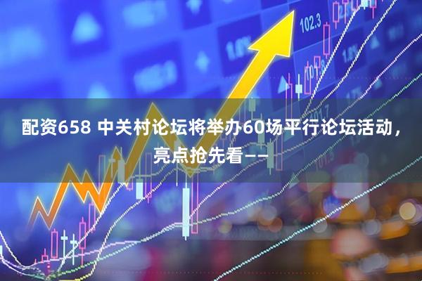 配资658 中关村论坛将举办60场平行论坛活动，亮点抢先看——